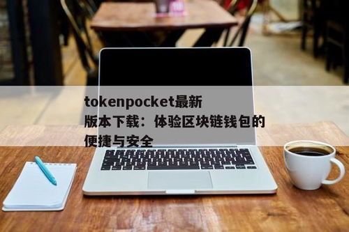 tokenpocket最新安卓版本下载,TokePocke最新安卓版本下载指南